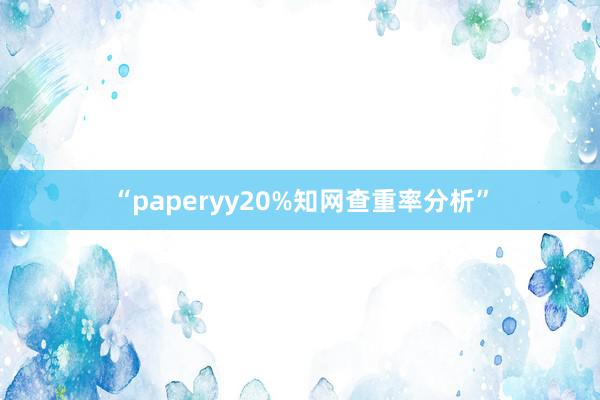 “paperyy20%知网查重率分析”